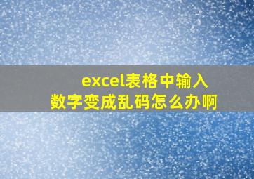 excel表格中输入数字变成乱码怎么办啊