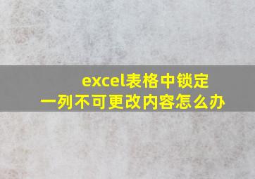 excel表格中锁定一列不可更改内容怎么办