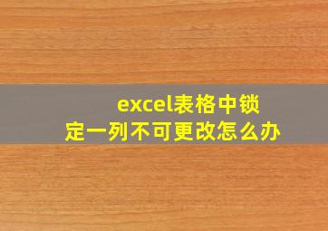 excel表格中锁定一列不可更改怎么办