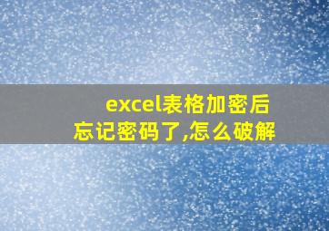 excel表格加密后忘记密码了,怎么破解