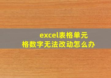 excel表格单元格数字无法改动怎么办