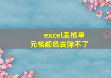 excel表格单元格颜色去除不了