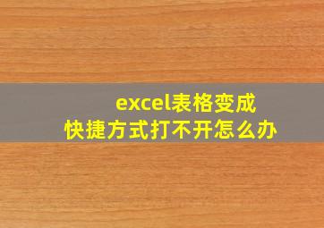 excel表格变成快捷方式打不开怎么办