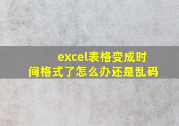 excel表格变成时间格式了怎么办还是乱码