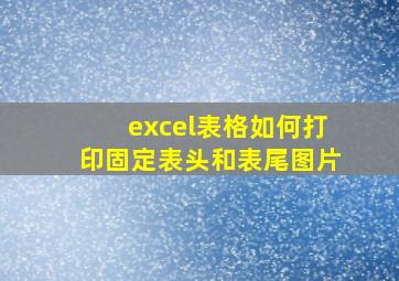 excel表格如何打印固定表头和表尾图片