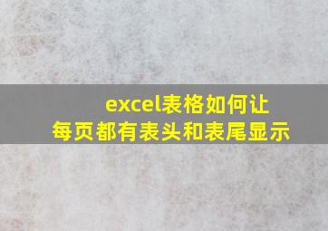 excel表格如何让每页都有表头和表尾显示