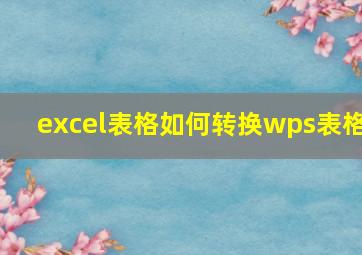 excel表格如何转换wps表格