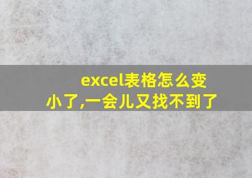 excel表格怎么变小了,一会儿又找不到了