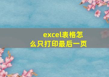 excel表格怎么只打印最后一页