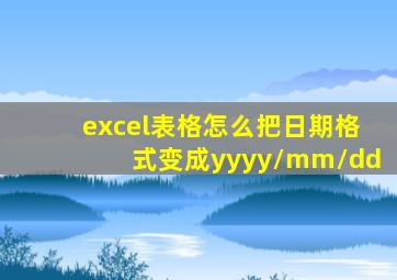 excel表格怎么把日期格式变成yyyy/mm/dd