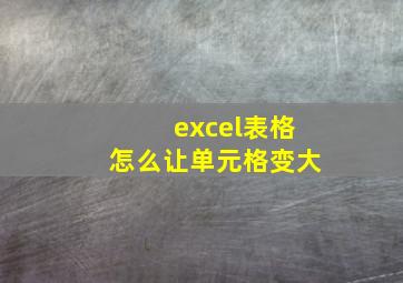 excel表格怎么让单元格变大