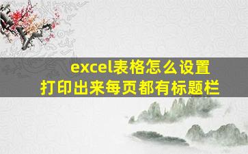 excel表格怎么设置打印出来每页都有标题栏