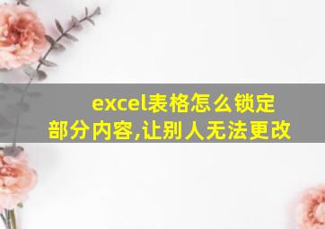 excel表格怎么锁定部分内容,让别人无法更改