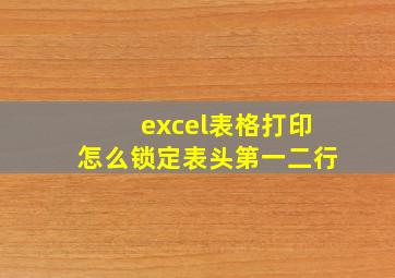 excel表格打印怎么锁定表头第一二行