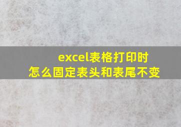 excel表格打印时怎么固定表头和表尾不变