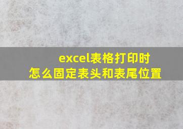 excel表格打印时怎么固定表头和表尾位置