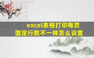 excel表格打印每页固定行数不一样怎么设置