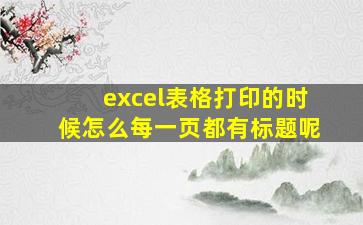 excel表格打印的时候怎么每一页都有标题呢