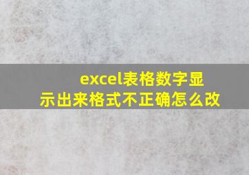 excel表格数字显示出来格式不正确怎么改