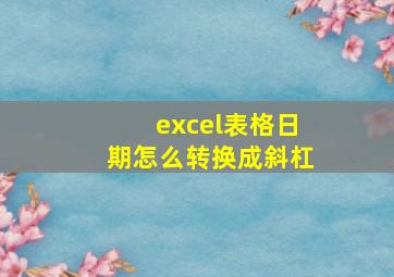 excel表格日期怎么转换成斜杠