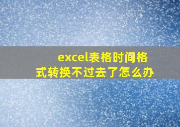 excel表格时间格式转换不过去了怎么办