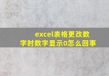 excel表格更改数字时数字显示0怎么回事