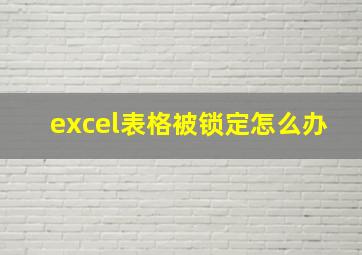 excel表格被锁定怎么办