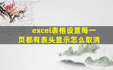 excel表格设置每一页都有表头显示怎么取消