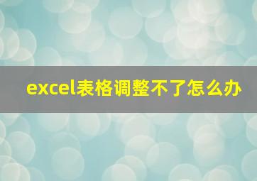 excel表格调整不了怎么办