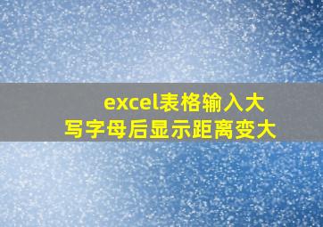 excel表格输入大写字母后显示距离变大