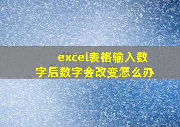 excel表格输入数字后数字会改变怎么办