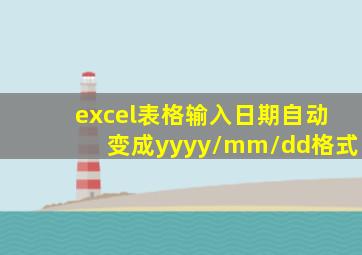 excel表格输入日期自动变成yyyy/mm/dd格式