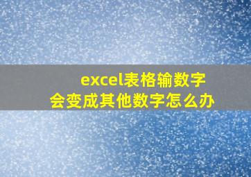 excel表格输数字会变成其他数字怎么办