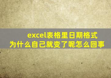 excel表格里日期格式为什么自己就变了呢怎么回事