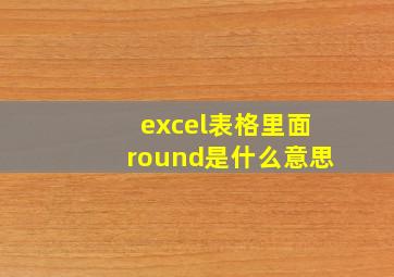 excel表格里面round是什么意思