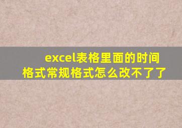 excel表格里面的时间格式常规格式怎么改不了了