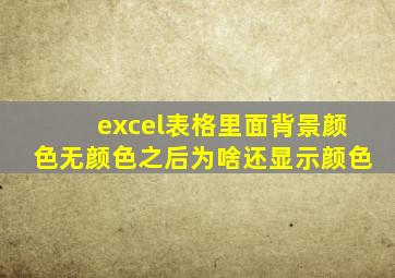 excel表格里面背景颜色无颜色之后为啥还显示颜色