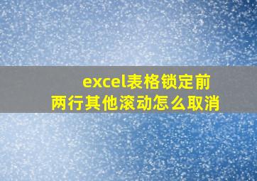 excel表格锁定前两行其他滚动怎么取消