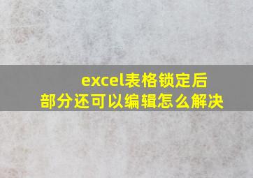 excel表格锁定后部分还可以编辑怎么解决