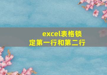 excel表格锁定第一行和第二行