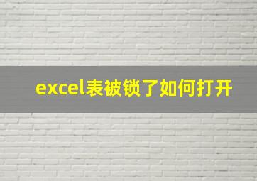 excel表被锁了如何打开