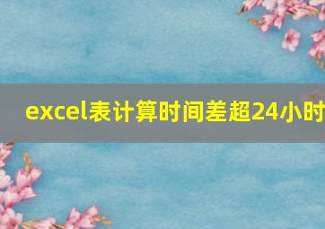 excel表计算时间差超24小时