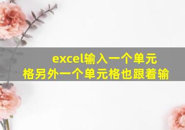 excel输入一个单元格另外一个单元格也跟着输