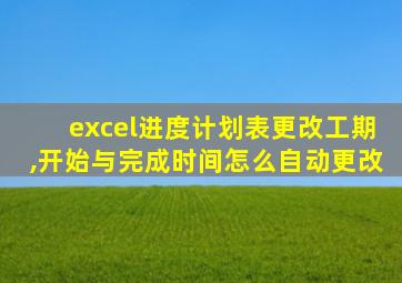 excel进度计划表更改工期,开始与完成时间怎么自动更改