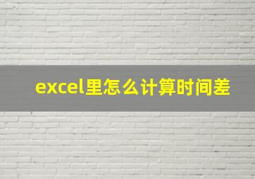 excel里怎么计算时间差