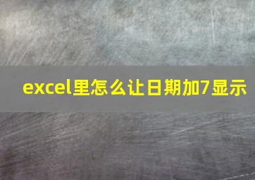 excel里怎么让日期加7显示