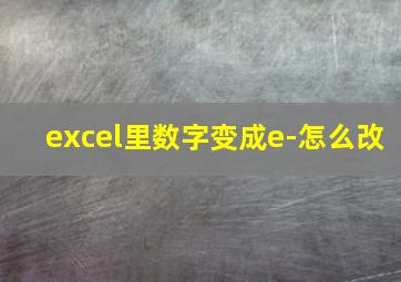 excel里数字变成e-怎么改