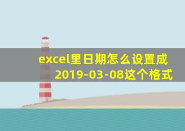 excel里日期怎么设置成2019-03-08这个格式