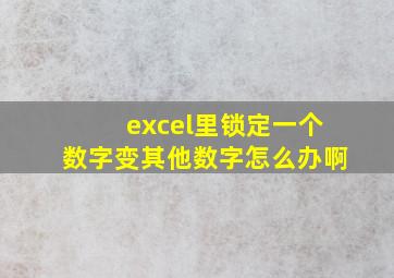 excel里锁定一个数字变其他数字怎么办啊