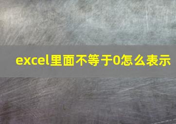 excel里面不等于0怎么表示